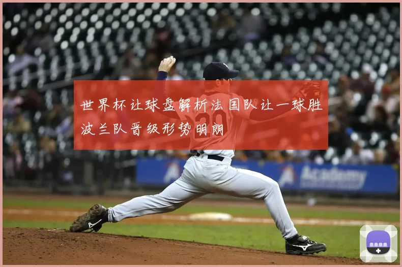 世界杯让球盘解析法国队让一球胜波兰队晋级形势明朗