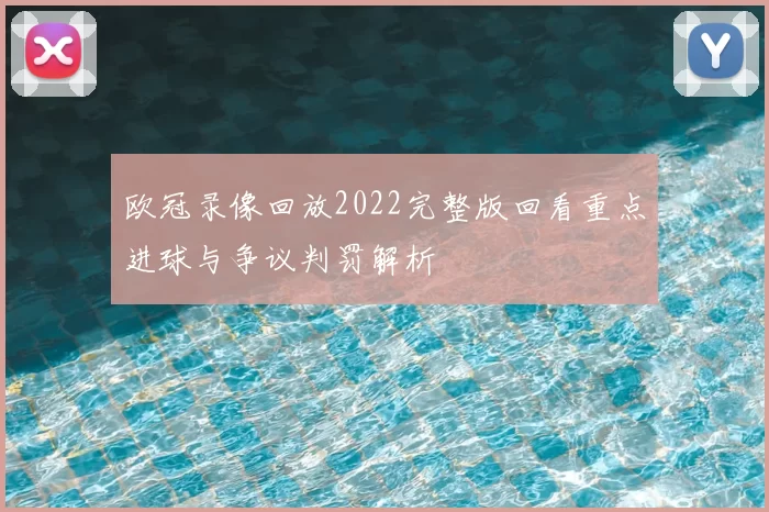 欧冠录像回放2022完整版回看重点进球与争议判罚解析