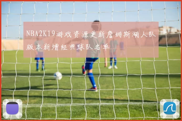 NBA2K19游戏资源更新詹姆斯湖人队版本新增经典球队名单