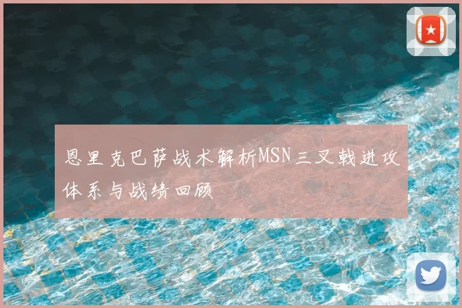 恩里克巴萨战术解析MSN三叉戟进攻体系与战绩回顾
