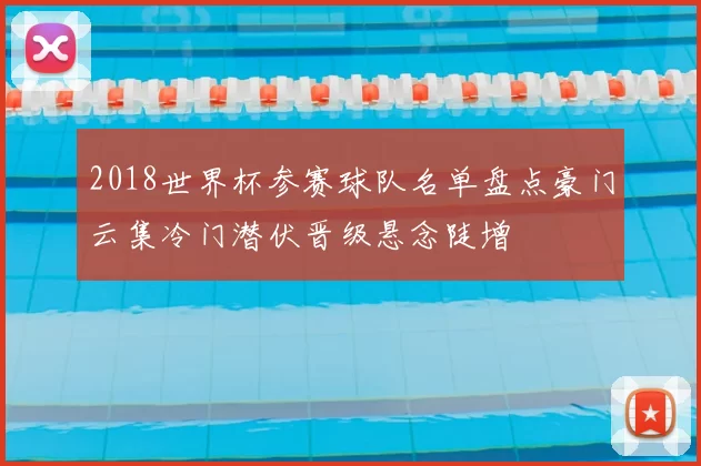 2018世界杯参赛球队名单盘点豪门云集冷门潜伏晋级悬念陡增