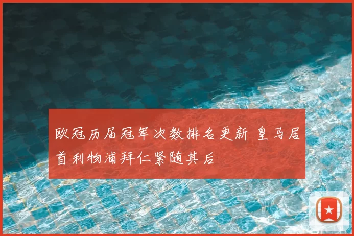 欧冠历届冠军次数排名更新 皇马居首利物浦拜仁紧随其后