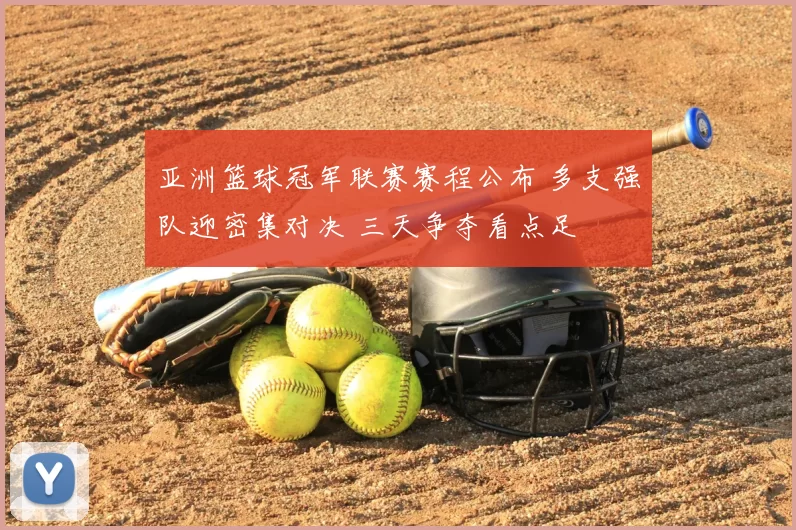 亚洲篮球冠军联赛赛程公布 多支强队迎密集对决 三天争夺看点足