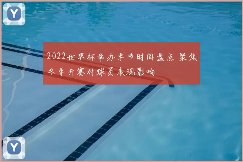 2022世界杯举办季节时间盘点 聚焦冬季开赛对球员表现影响