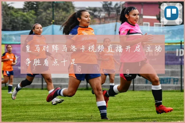 皇马对阵马洛卡视频直播开启 主场争胜看点十足