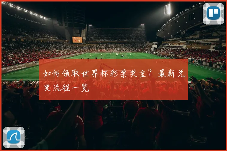 如何领取世界杯彩票奖金？最新兑奖流程一览