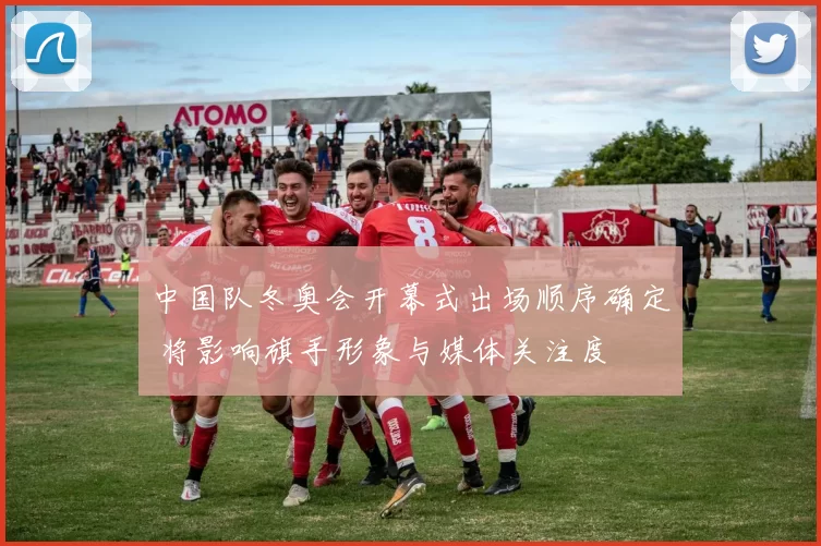 中国队冬奥会开幕式出场顺序确定 将影响旗手形象与媒体关注度