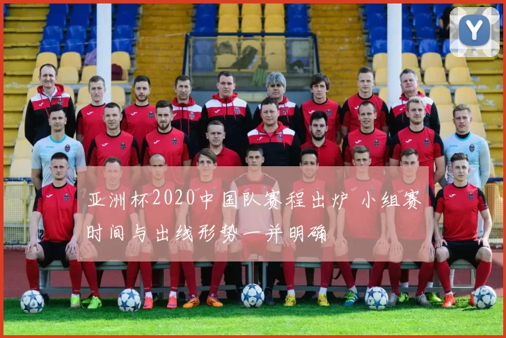亚洲杯2020中国队赛程出炉 小组赛时间与出线形势一并明确