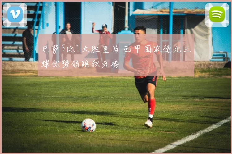 巴萨5比1大胜皇马 西甲国家德比三球优势领跑积分榜