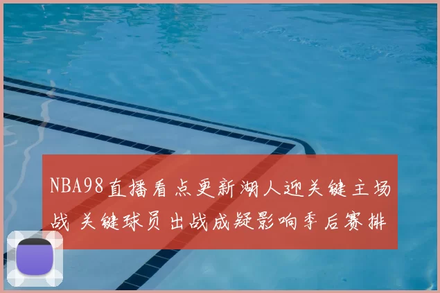 NBA98直播看点更新湖人迎关键主场战 关键球员出战成疑影响季后赛排名