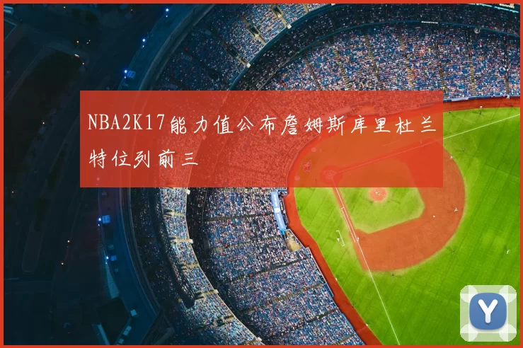 NBA2K17能力值公布詹姆斯库里杜兰特位列前三