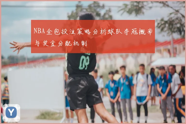 NBA全包投注策略分析球队夺冠概率与奖金分配机制