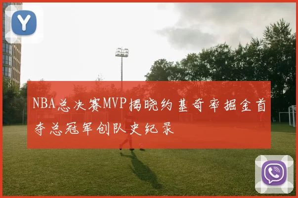 NBA总决赛MVP揭晓约基奇率掘金首夺总冠军创队史纪录