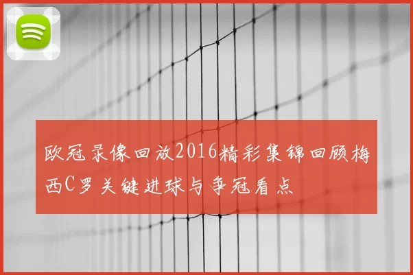 欧冠录像回放2016精彩集锦回顾梅西C罗关键进球与争冠看点