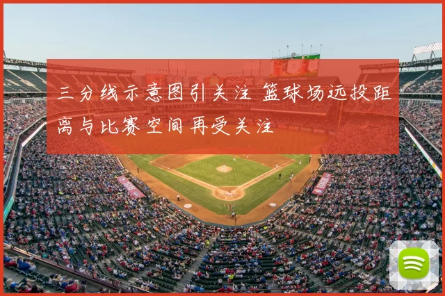 三分线示意图引关注 篮球场远投距离与比赛空间再受关注