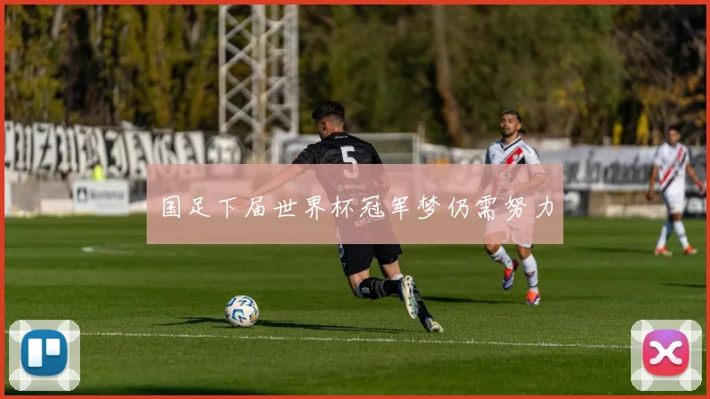 国足下届世界杯冠军梦仍需努力