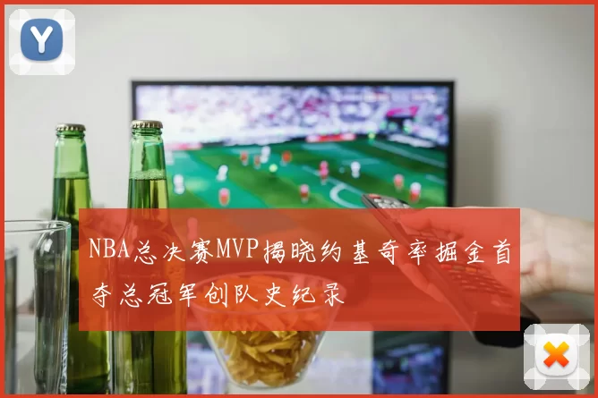 NBA总决赛MVP揭晓约基奇率掘金首夺总冠军创队史纪录
