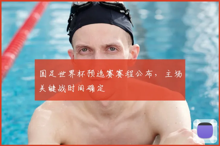 国足世界杯预选赛赛程公布，主场关键战时间确定