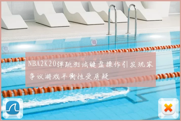 NBA2K20弹跳测试键盘操作引发玩家争议游戏平衡性受质疑