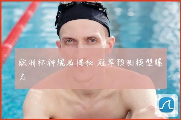 欧洲杯神棍局揭秘 冠军预测模型曝光