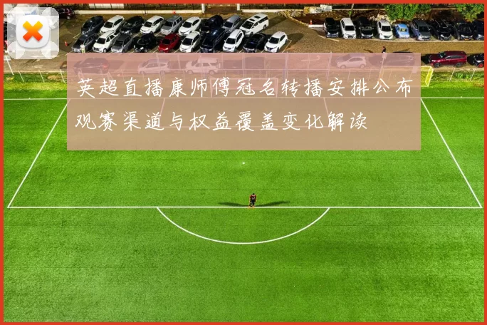 英超直播康师傅冠名转播安排公布观赛渠道与权益覆盖变化解读