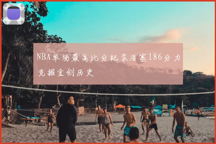 NBA单场最高比分纪录活塞186分力克掘金创历史