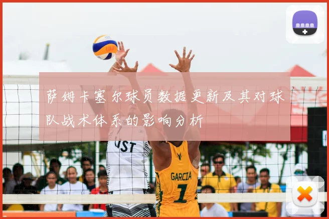 萨姆卡塞尔球员数据更新及其对球队战术体系的影响分析