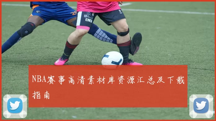 NBA赛事高清素材库资源汇总及下载指南
