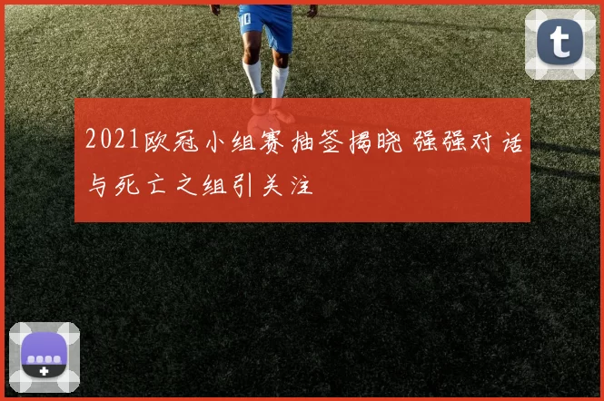 2021欧冠小组赛抽签揭晓 强强对话与死亡之组引关注