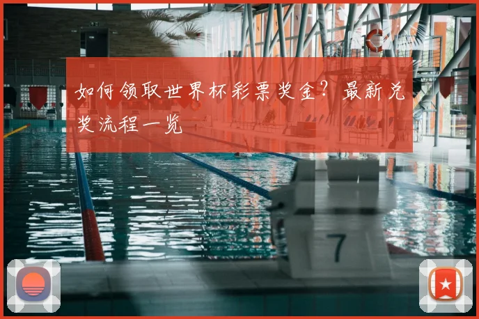 如何领取世界杯彩票奖金？最新兑奖流程一览