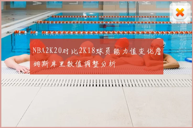 NBA2K20对比2K18球员能力值变化詹姆斯库里数值调整分析