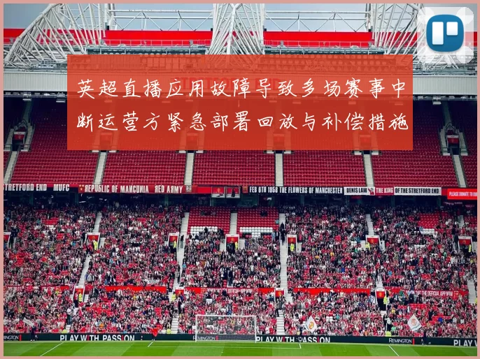 英超直播应用故障导致多场赛事中断运营方紧急部署回放与补偿措施