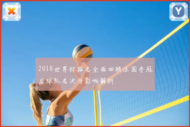 2018世界杯排名全面回顾法国夺冠后球队名次与影响解析