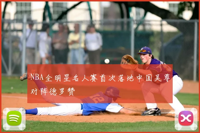 NBA全明星名人赛首次落地中国吴尊对阵德罗赞
