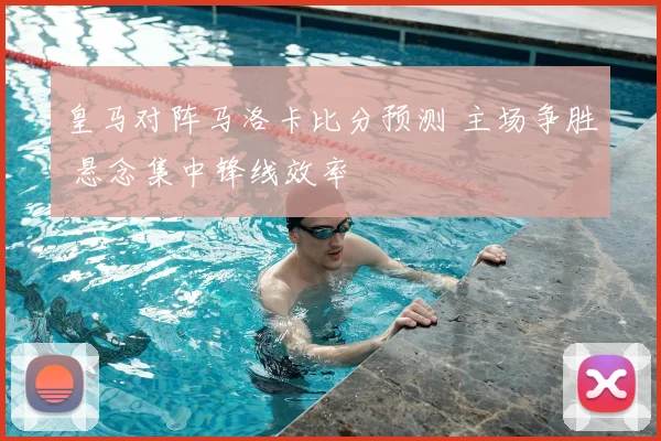 皇马对阵马洛卡比分预测 主场争胜 悬念集中锋线效率