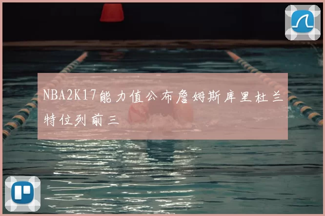 NBA2K17能力值公布詹姆斯库里杜兰特位列前三