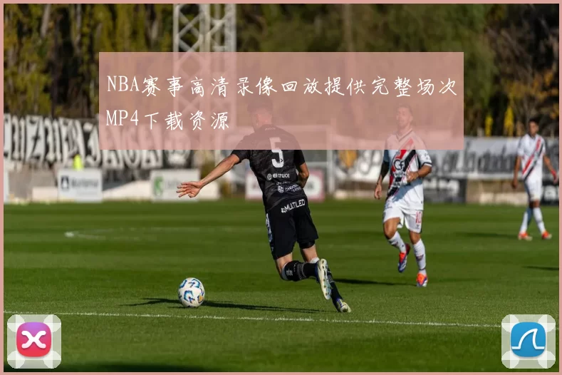 NBA赛事高清录像回放提供完整场次MP4下载资源