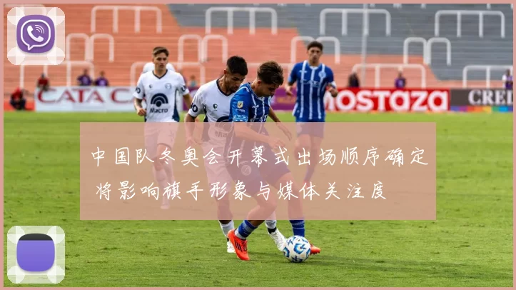 中国队冬奥会开幕式出场顺序确定 将影响旗手形象与媒体关注度