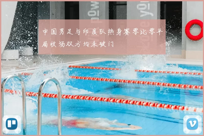 中国男足与印度队热身赛零比零平局收场双方均未破门